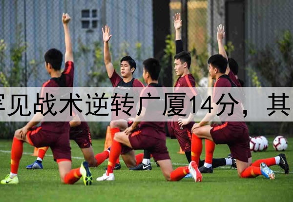 最大功臣！许利民罕见战术逆转广厦14分，其余19队教练无人敢用