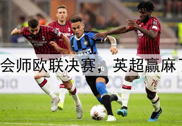 7-1！5-1！曼联热刺会师欧联决赛，英超赢麻了：下赛季6队踢欧冠