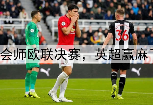 7-1！5-1！曼联热刺会师欧联决赛，英超赢麻了：下赛季6队踢欧冠