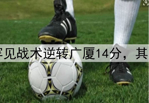 最大功臣！许利民罕见战术逆转广厦14分，其余19队教练无人敢用