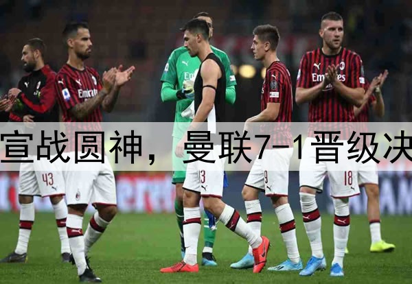 豪门狂欢夜！切尔西宣战圆神，曼联7-1晋级决赛，巅峰对决战热刺