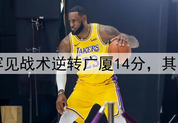 最大功臣！许利民罕见战术逆转广厦14分，其余19队教练无人敢用