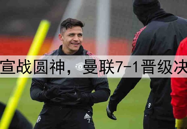 豪门狂欢夜！切尔西宣战圆神，曼联7-1晋级决赛，巅峰对决战热刺