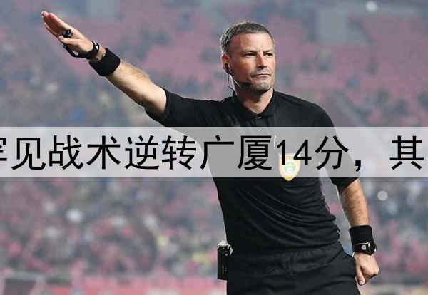 最大功臣！许利民罕见战术逆转广厦14分，其余19队教练无人敢用