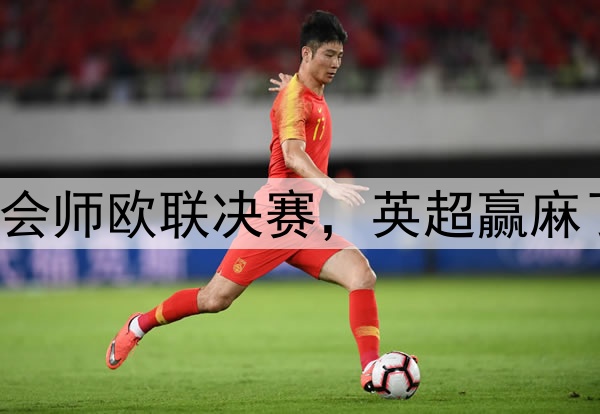 7-1！5-1！曼联热刺会师欧联决赛，英超赢麻了：下赛季6队踢欧冠