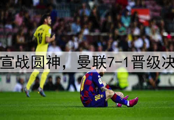 豪门狂欢夜！切尔西宣战圆神，曼联7-1晋级决赛，巅峰对决战热刺