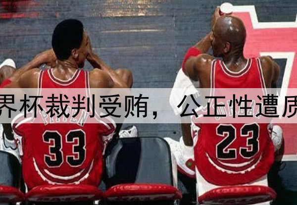 世界杯裁判受贿，公正性遭质疑
