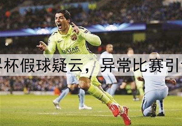 世界杯假球疑云，异常比赛引调查