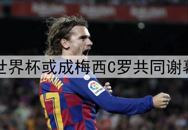 2026世界杯或成梅西C罗共同谢幕舞台