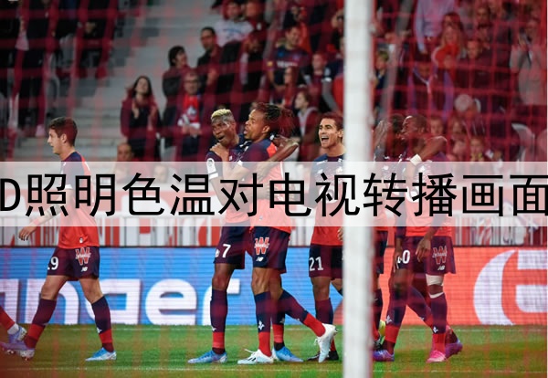 2026年世界杯:场馆LED照明色温对电视转播画面还原度的影响深度解析